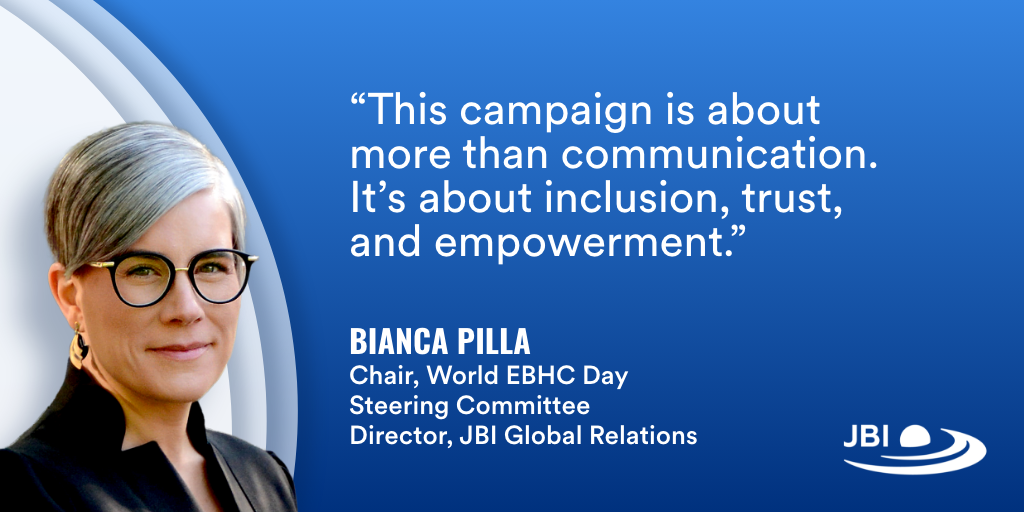 "This campaign is about more than communication. It's about inclusion, trust, and empowerment." Bianca Pilla, Chair, World EBHC Day Steering Committee, Director, JBI Global Relations